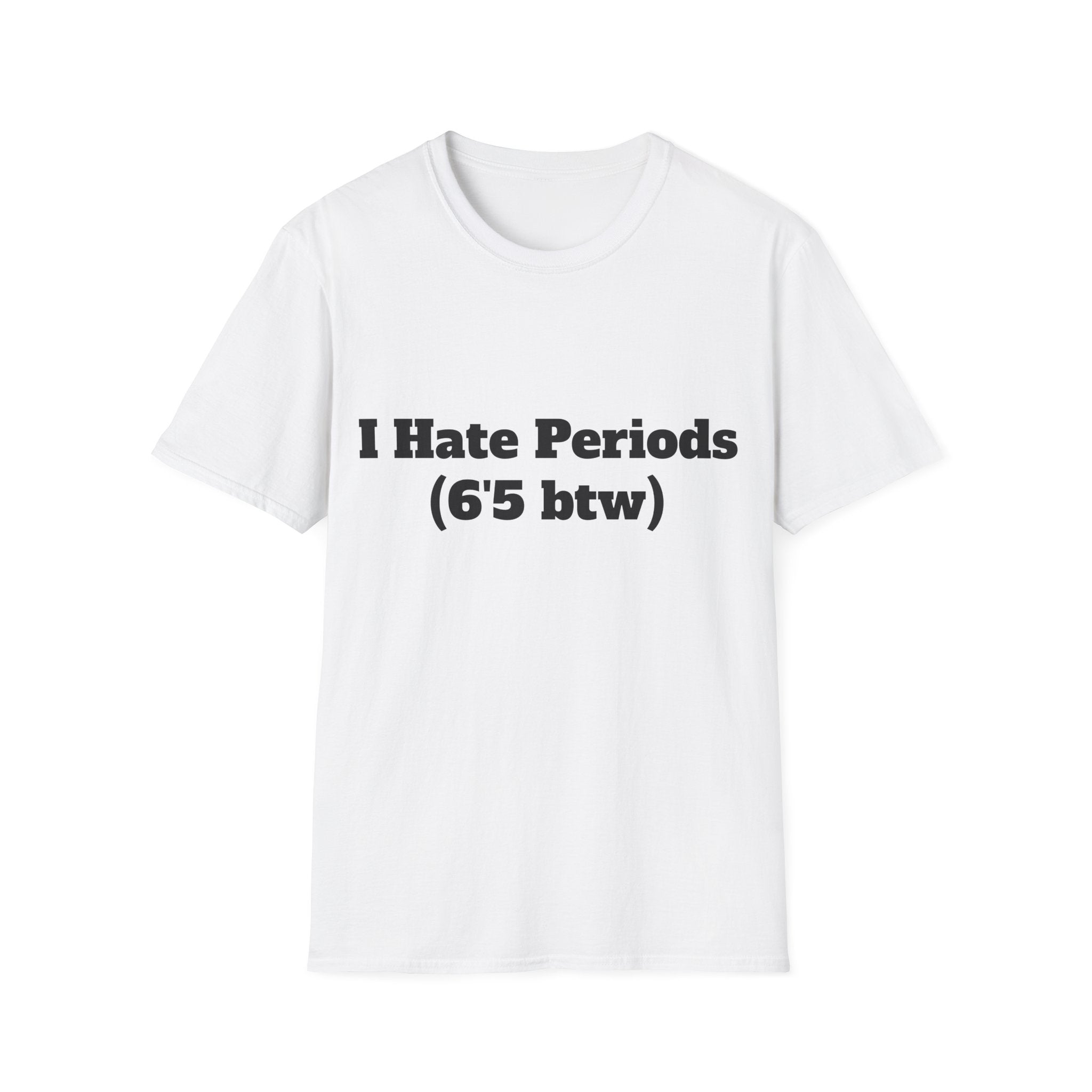 I Hate Periods (6’5 btw) Shirt